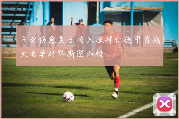 卡尔伤愈复出将入选拜仁德甲首战大名单对阵斯图加特