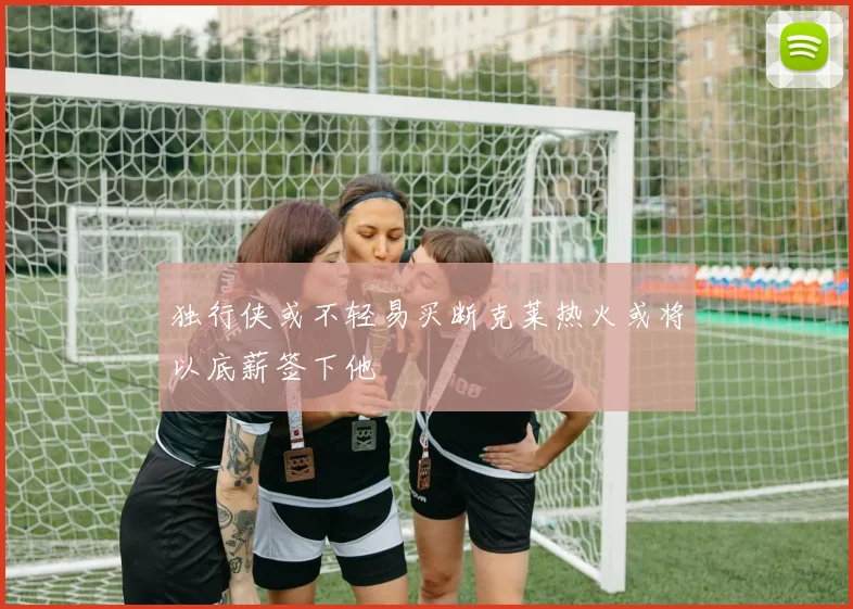 独行侠或不轻易买断克莱热火或将以底薪签下他