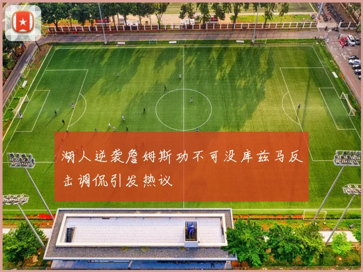 湖人逆袭詹姆斯功不可没库兹马反击调侃引发热议
