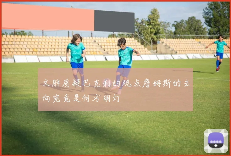 文胖质疑巴克利的观点詹姆斯的去向究竟是何方明灯