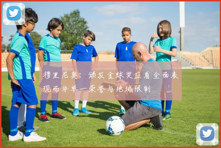 穆里尼奥：颁发金球奖应看全面表现而非单一荣誉与地域限制